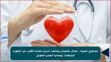 نصائح ذهبية.. جمال شعبان يكشف أسرار حماية القلب من خطورة الجلطات بوصايا العمر الطويل